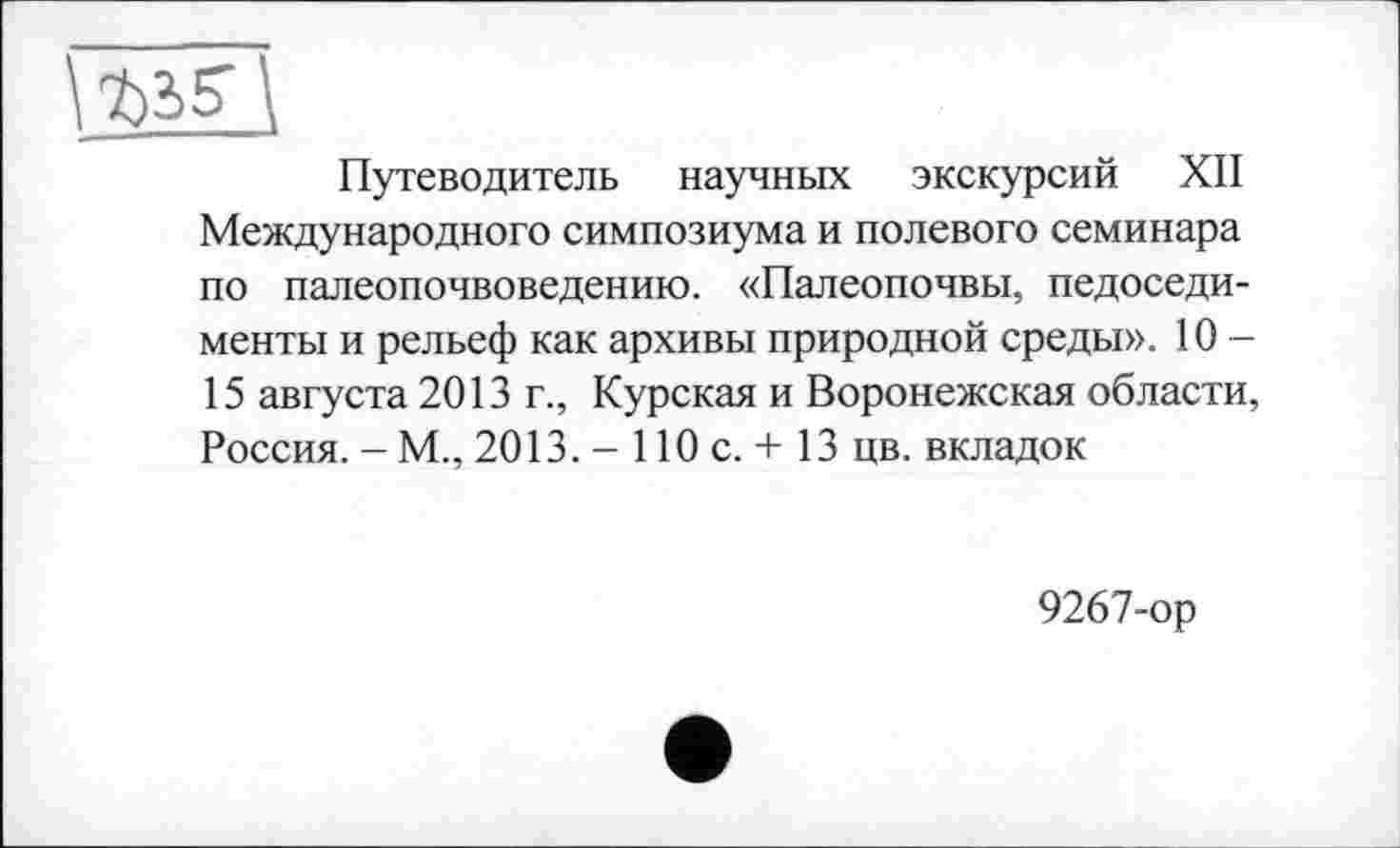 ﻿Путеводитель научных экскурсий XII Международного симпозиума и полевого семинара по палеопочвоведению. «Палеопочвы, педоседи-менты и рельеф как архивы природной среды». 10 -15 августа 2013 г., Курская и Воронежская области, Россия. - М., 2013. - 110 с. + 13 цв. вкладок
9267-ор